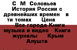 С. М. Соловьев,  «История России с древнейших времен» (в 29-ти томах.) › Цена ­ 370 000 - Все города Книги, музыка и видео » Книги, журналы   . Крым,Алушта